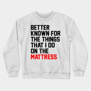 Better known for the things that i do on the mattress Crewneck Sweatshirt